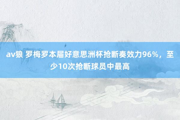 av狼 罗梅罗本届好意思洲杯抢断奏效力96%，至少10次抢断球员中最高