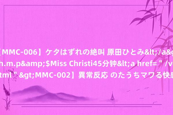 【MMC-006】ケタはずれの絶叫 原田ひとみ</a>1992-02-25h.m.p&$Miss Christi45分钟<a href=＂/vod-read-id-62.html＂>MMC-002】異常反応 のたうちマワる快感 原田ひとみ</a>1992-01-21h.m.p&$MissChristin40分钟 2024年7月24日广东汕头农副居品批发中心商场价钱行情