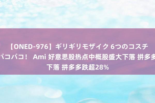 【ONED-976】ギリギリモザイク 6つのコスチュームでパコパコ！ Ami 好意思股热点中概股盛大下落 拼多多跌超28%