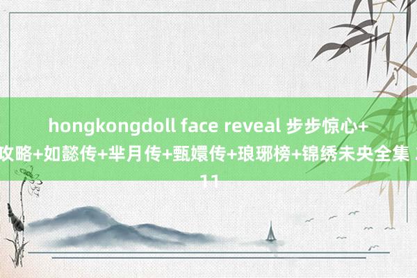 hongkongdoll face reveal 步步惊心+延禧攻略+如懿传+芈月传+甄嬛传+琅琊榜+锦绣未央全集 2011