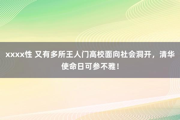 xxxx性 又有多所王人门高校面向社会洞开，清华使命日可参不雅！