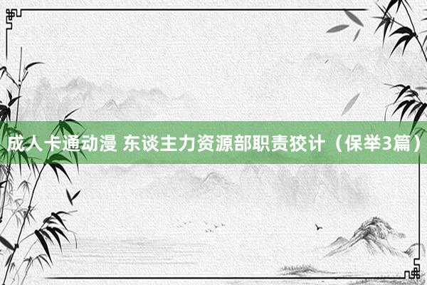 成人卡通动漫 东谈主力资源部职责狡计（保举3篇）