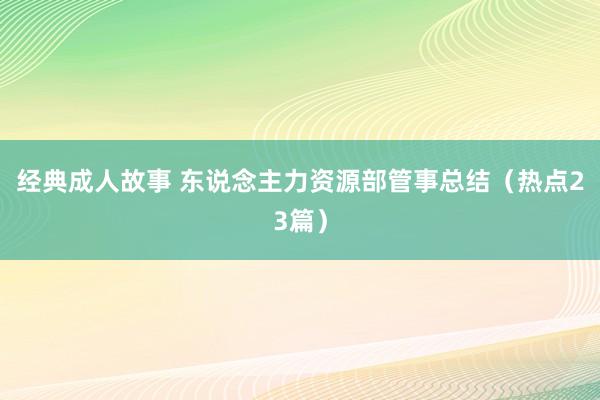 经典成人故事 东说念主力资源部管事总结（热点23篇）