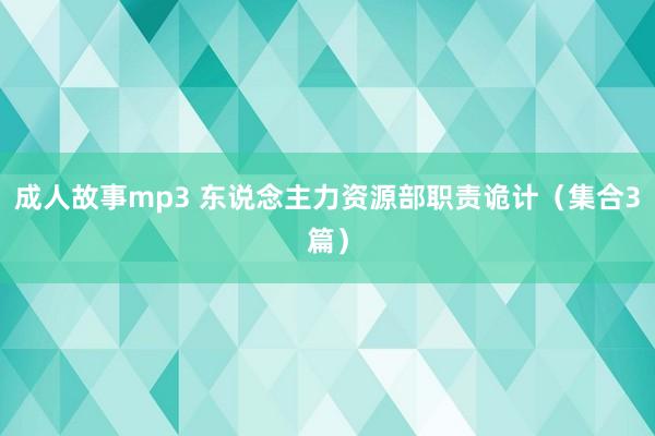 成人故事mp3 东说念主力资源部职责诡计（集合3篇）