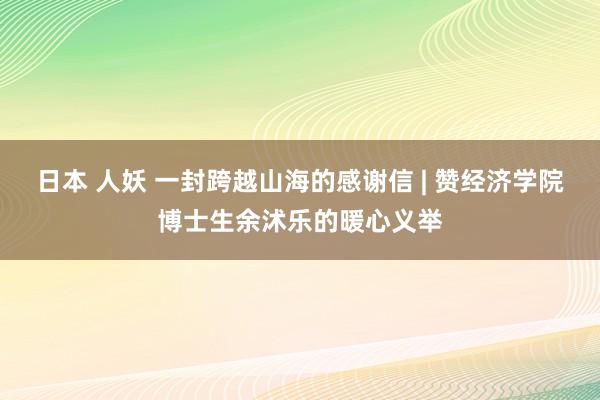 日本 人妖 一封跨越山海的感谢信 | 赞经济学院博士生余沭乐的暖心义举