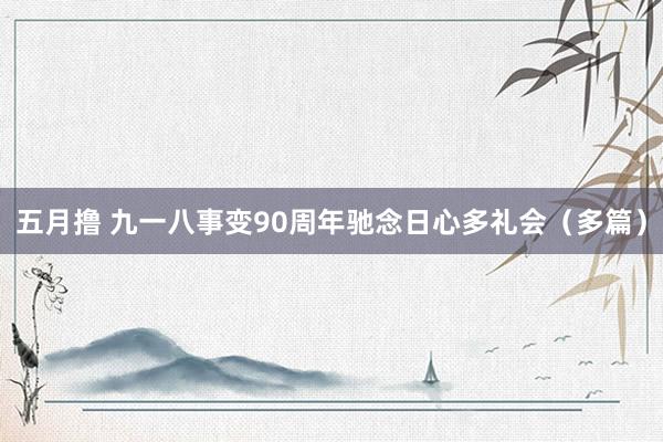 五月撸 九一八事变90周年驰念日心多礼会（多篇）